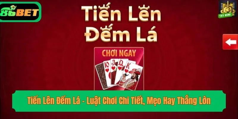 Tiến Lên Đếm Lá - Luật Chơi Chi Tiết, Mẹo Hay Thắng Lớn